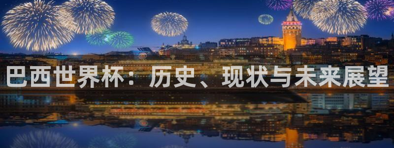 世界杯足球赛2026赛程时间：巴西世界杯：历史、现状与未来展望