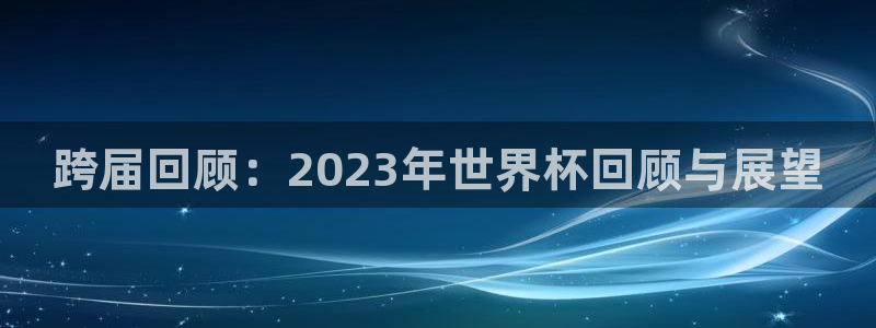 世界杯欧洲预选赛：跨届回顾：2023年世界杯回顾与展望