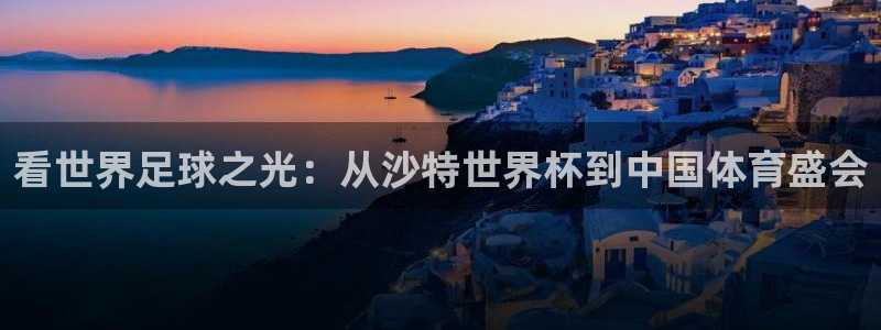 世界直播：看世界足球之光：从沙特世界杯到中国体育盛会